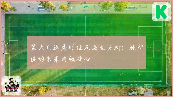 莱夫利选秀顺位及成长分析：独行侠的未来内线核心