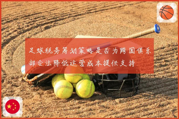 足球税务筹划策略是否为跨国俱乐部合法降低运营成本提供支持