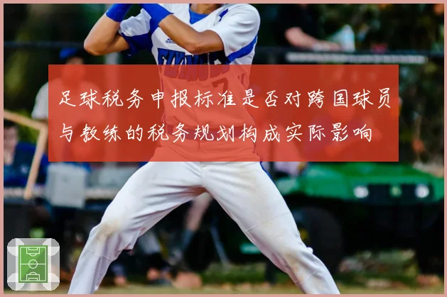 足球税务申报标准是否对跨国球员与教练的税务规划构成实际影响