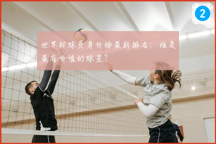世界杯球员身价榜最新排名：谁是最有价值的球星？