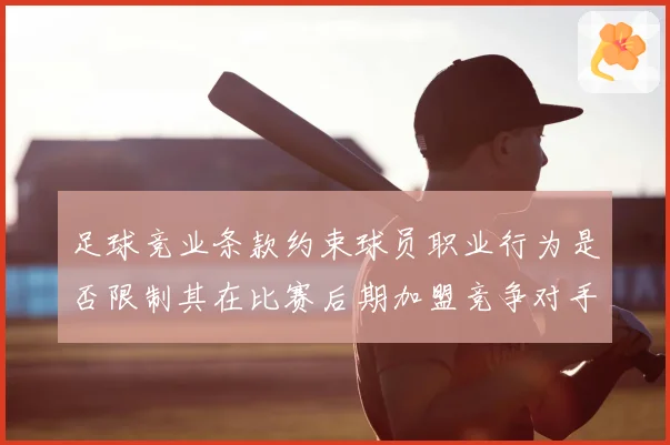 足球竞业条款约束球员职业行为是否限制其在比赛后期加盟竞争对手