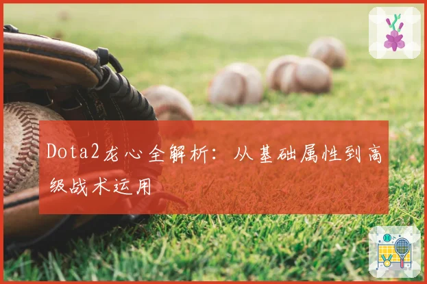 Dota2龙心全解析：从基础属性到高级战术运用